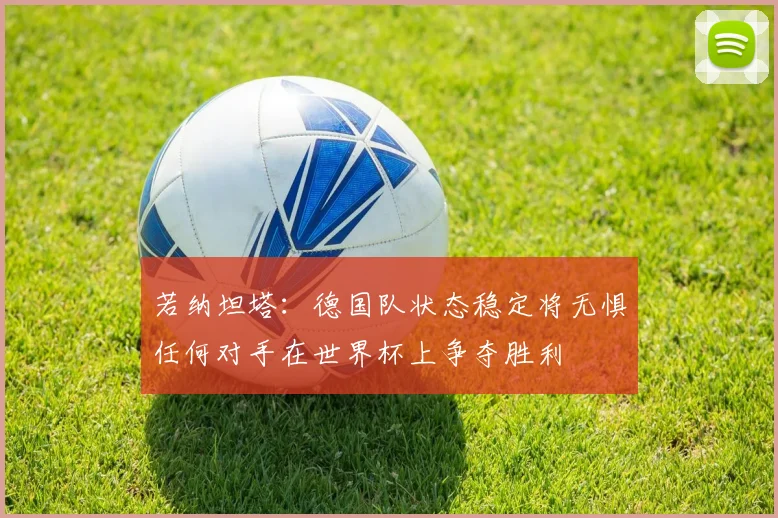 若纳坦塔：德国队状态稳定将无惧任何对手在世界杯上争夺胜利