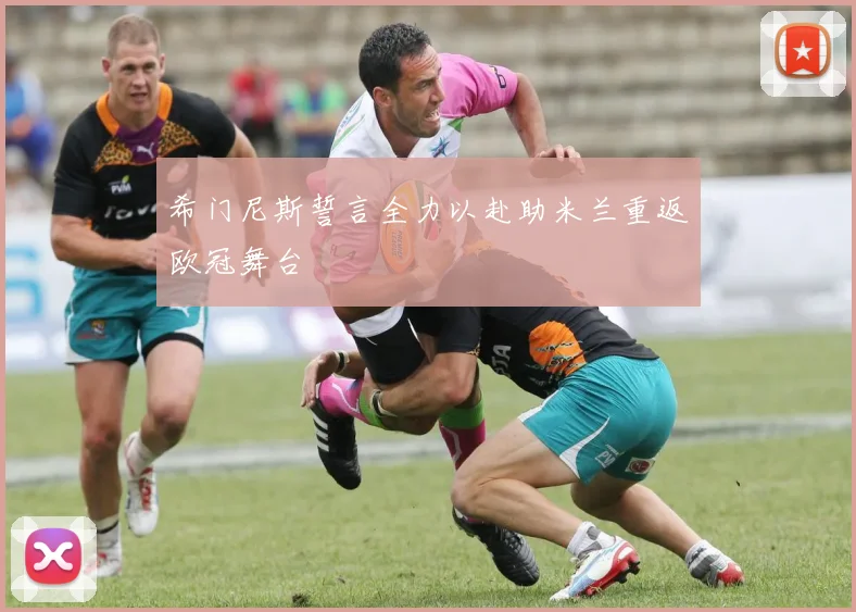 希门尼斯誓言全力以赴助米兰重返欧冠舞台