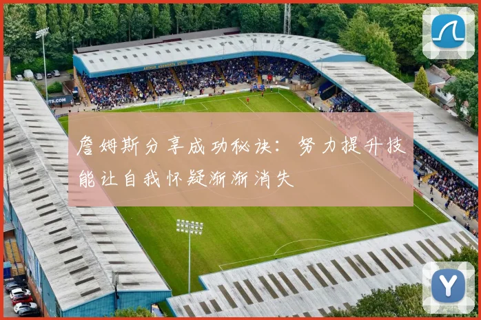 詹姆斯分享成功秘诀：努力提升技能让自我怀疑渐渐消失