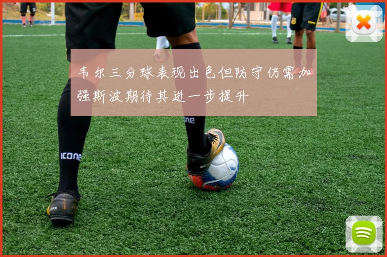 韦尔三分球表现出色但防守仍需加强斯波期待其进一步提升