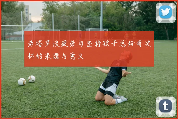 劳塔罗谈疲劳与坚持孩子总好奇奖杯的来源与意义