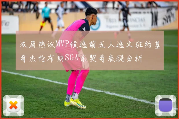 浓眉热议MVP候选前五人选文班约基奇杰伦布朗SGA东契奇表现分析