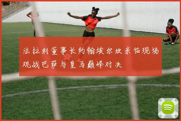法拉利董事长约翰埃尔坎亲临现场观战巴萨与皇马巅峰对决