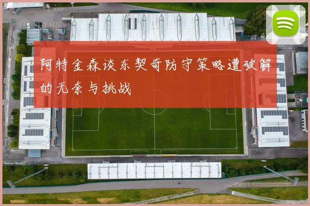 阿特金森谈东契奇防守策略遭破解的无奈与挑战