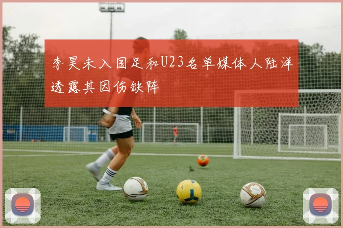 李昊未入国足和U23名单媒体人陆洋透露其因伤缺阵