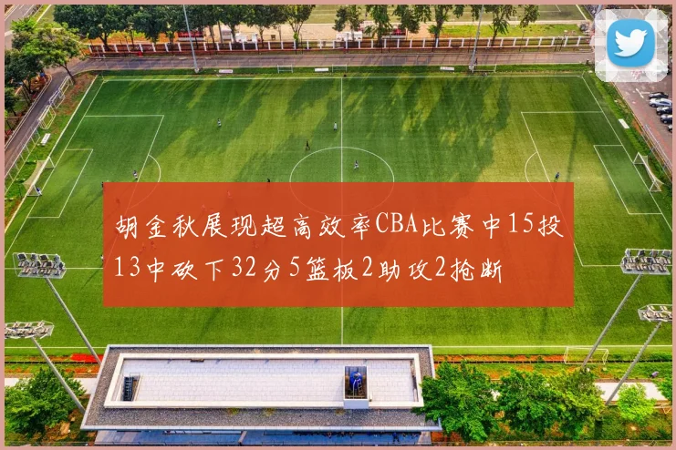 胡金秋展现超高效率CBA比赛中15投13中砍下32分5篮板2助攻2抢断