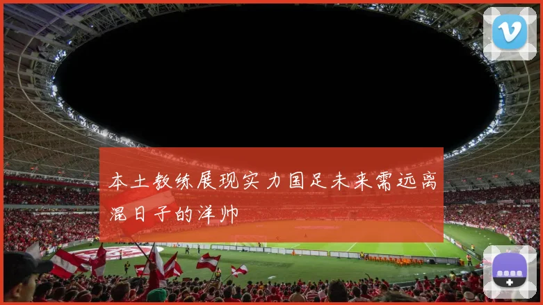 本土教练展现实力国足未来需远离混日子的洋帅