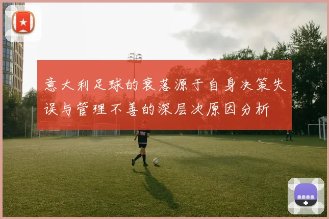 意大利足球的衰落源于自身决策失误与管理不善的深层次原因分析