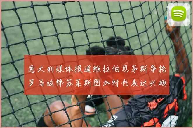 意大利媒体报道维拉伯恩茅斯争抢罗马边锋苏莱斯图加特也表达兴趣