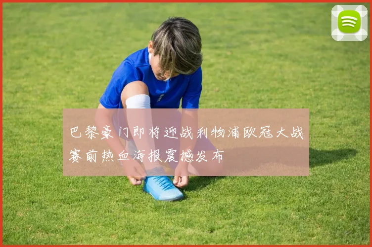 巴黎豪门即将迎战利物浦欧冠大战赛前热血海报震撼发布